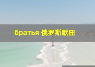 братья 俄罗斯歌曲